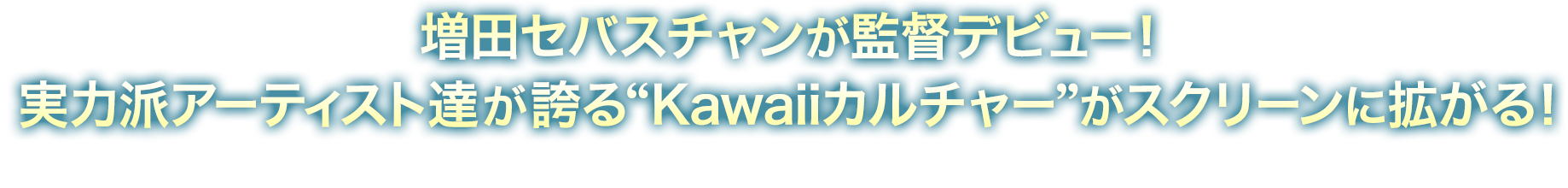 増田セバスチャンが監督デビュー！実力派アーティスト達が誇る“Kawaiiカルチャー”がスクリーンに拡がる！