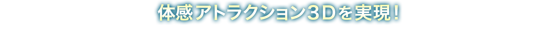 体感アトラクション３Ｄを実現!