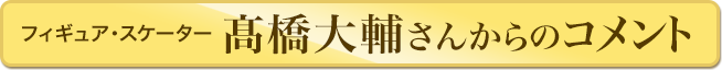 高橋大輔さんからのコメント