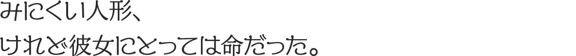 みにくい人形、けれど彼女にとっては命だった。