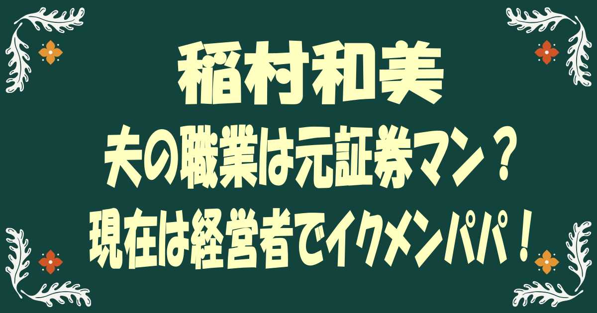 稲村和美の夫(旦那)の職業は元証券マン？現在は経営者でイクメンパパ！