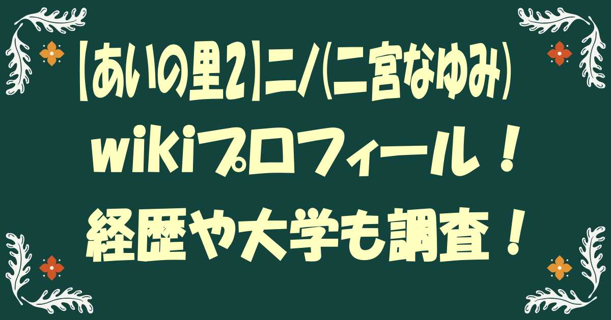 あいの里2｜ニノ(二宮なゆみ)のwikiプロフィール！経歴や大学も調査！