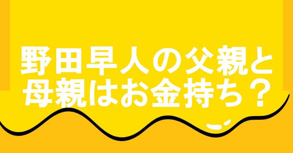 野田早人の父親と母親はお金持ち？