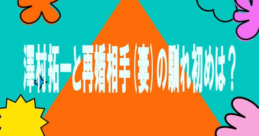 澤村拓一と再婚相手(妻)の馴れ初めは？