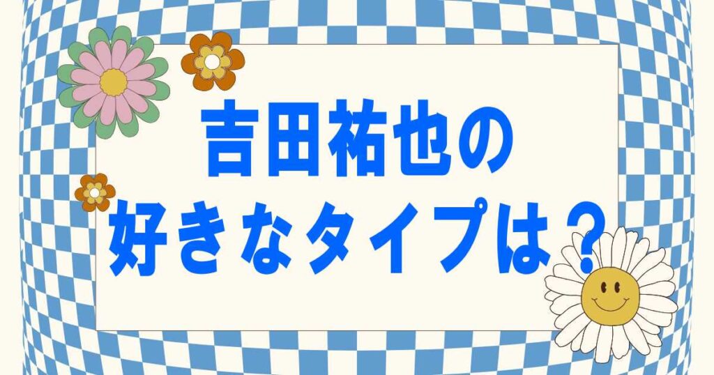 吉田祐也の好きなタイプは？